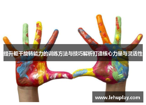 提升躯干旋转能力的训练方法与技巧解析打造核心力量与灵活性